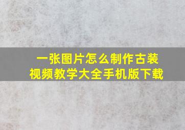 一张图片怎么制作古装视频教学大全手机版下载