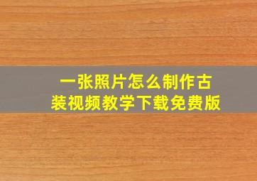 一张照片怎么制作古装视频教学下载免费版