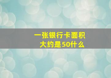 一张银行卡面积大约是50什么