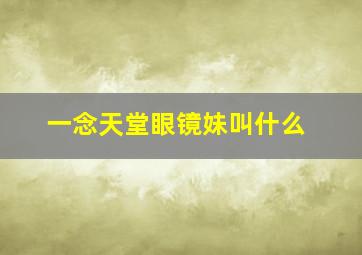 一念天堂眼镜妹叫什么