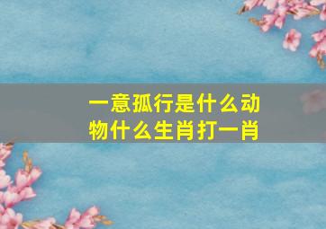 一意孤行是什么动物什么生肖打一肖