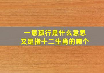 一意孤行是什么意思又是指十二生肖的哪个