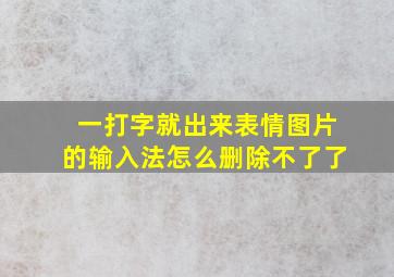 一打字就出来表情图片的输入法怎么删除不了了