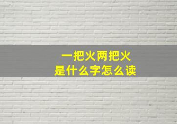 一把火两把火是什么字怎么读