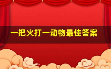 一把火打一动物最佳答案