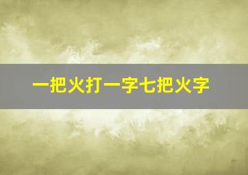 一把火打一字七把火字