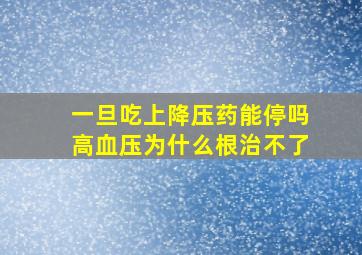 一旦吃上降压药能停吗高血压为什么根治不了