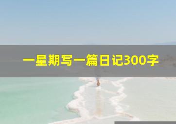 一星期写一篇日记300字