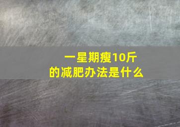 一星期瘦10斤的减肥办法是什么