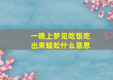 一晚上梦见吃饭吃出来蜈蚣什么意思