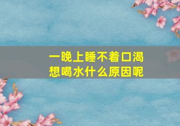 一晚上睡不着口渴想喝水什么原因呢