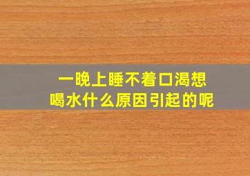 一晚上睡不着口渴想喝水什么原因引起的呢