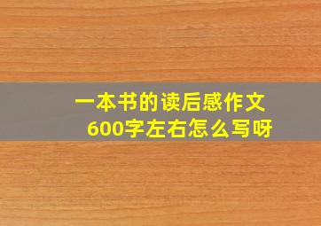 一本书的读后感作文600字左右怎么写呀