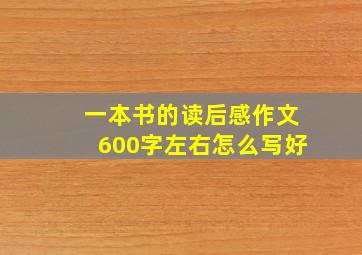 一本书的读后感作文600字左右怎么写好