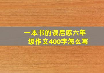 一本书的读后感六年级作文400字怎么写