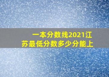 一本分数线2021江苏最低分数多少分能上