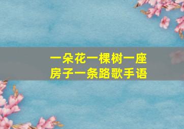 一朵花一棵树一座房子一条路歌手语