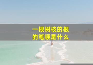 一根树枝的根的笔顺是什么