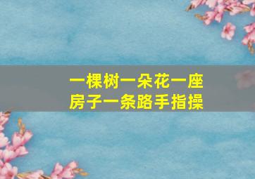 一棵树一朵花一座房子一条路手指操