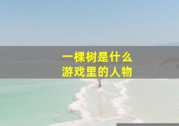 一棵树是什么游戏里的人物