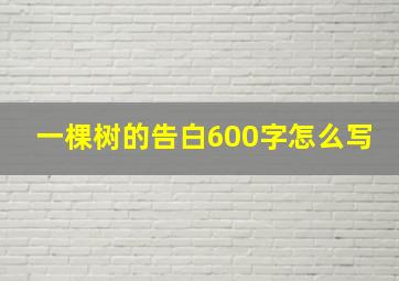 一棵树的告白600字怎么写