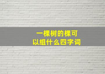 一棵树的棵可以组什么四字词