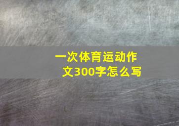 一次体育运动作文300字怎么写