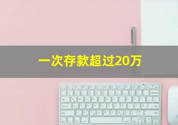 一次存款超过20万