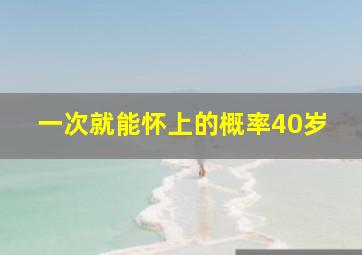 一次就能怀上的概率40岁