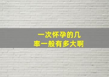 一次怀孕的几率一般有多大啊