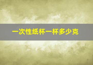 一次性纸杯一杯多少克