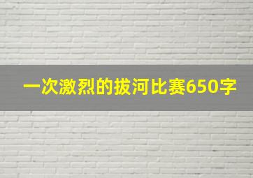 一次激烈的拔河比赛650字