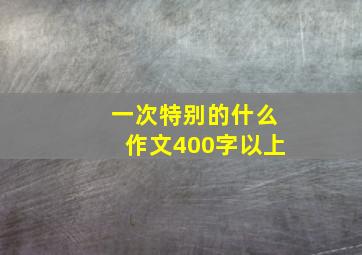 一次特别的什么作文400字以上