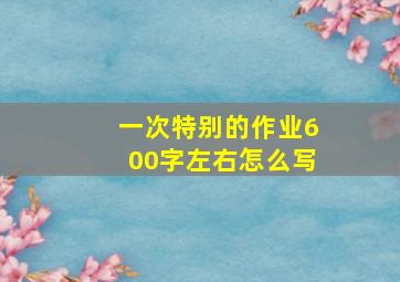 一次特别的作业600字左右怎么写