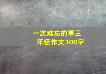 一次难忘的事三年级作文300字