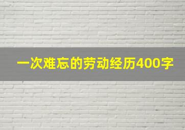 一次难忘的劳动经历400字