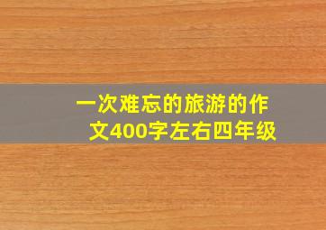 一次难忘的旅游的作文400字左右四年级