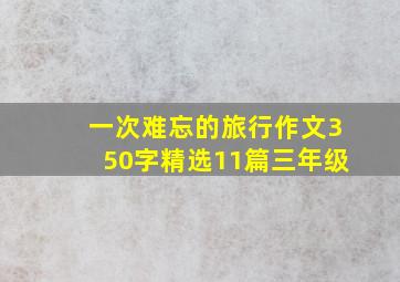 一次难忘的旅行作文350字精选11篇三年级