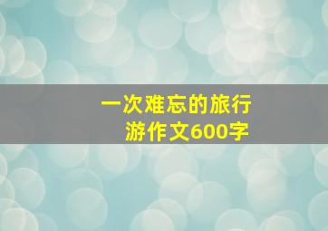 一次难忘的旅行游作文600字