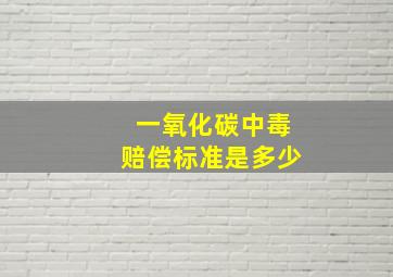 一氧化碳中毒赔偿标准是多少