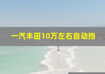 一汽丰田10万左右自动挡