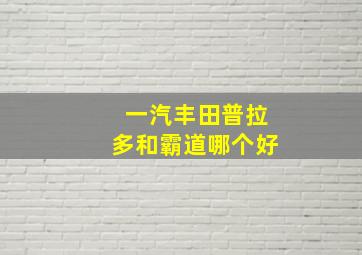 一汽丰田普拉多和霸道哪个好