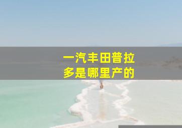 一汽丰田普拉多是哪里产的