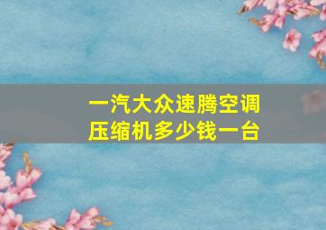 一汽大众速腾空调压缩机多少钱一台