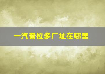 一汽普拉多厂址在哪里