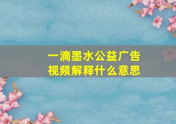 一滴墨水公益广告视频解释什么意思