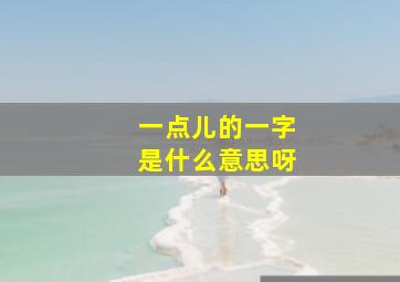 一点儿的一字是什么意思呀