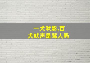 一犬吠影,百犬吠声是骂人吗