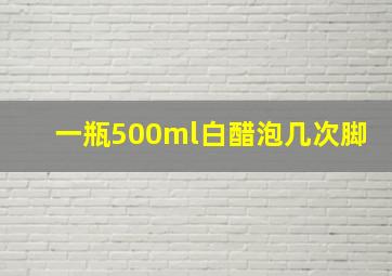 一瓶500ml白醋泡几次脚