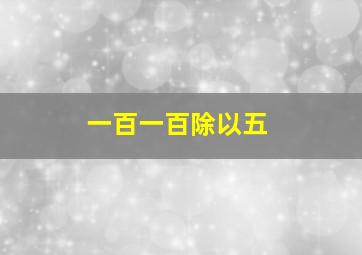 一百一百除以五